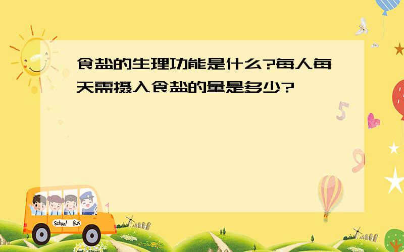 食盐的生理功能是什么?每人每天需摄入食盐的量是多少?