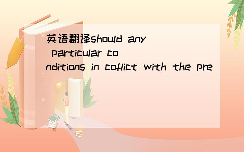 英语翻译should any particular conditions in coflict with the pre