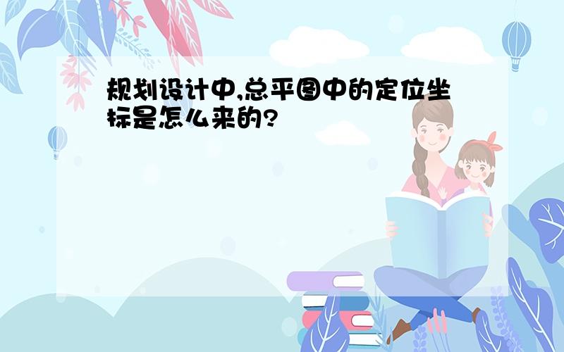 规划设计中,总平图中的定位坐标是怎么来的?