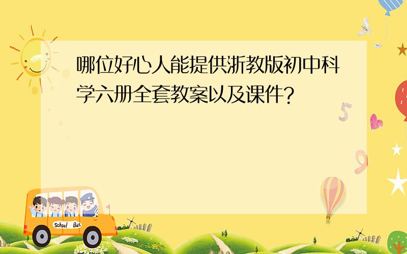 哪位好心人能提供浙教版初中科学六册全套教案以及课件?