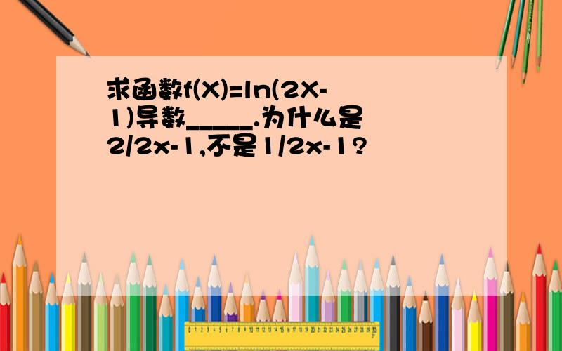 求函数f(X)=ln(2X-1)导数_____.为什么是2/2x-1,不是1/2x-1?