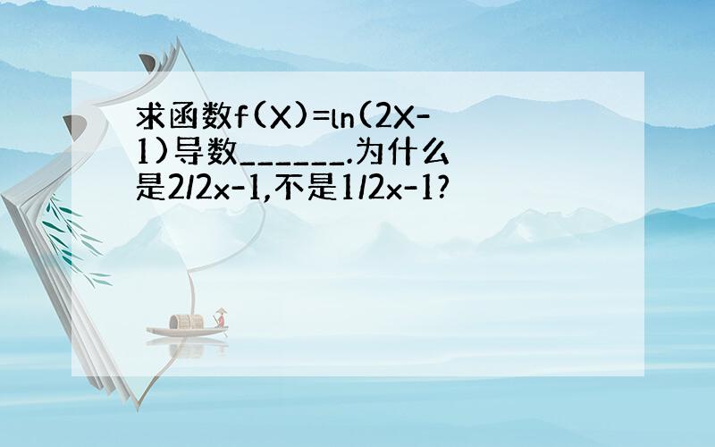 求函数f(X)=ln(2X-1)导数______.为什么是2/2x-1,不是1/2x-1?