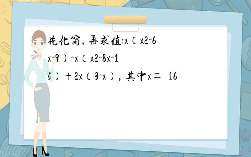 先化简，再求值：x（x2-6x-9）-x（x2-8x-15）+2x（3-x），其中x＝−16