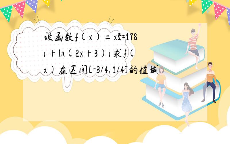 设函数f(x)=x²+ln(2x+3);求f(x)在区间[-3/4,1/4]的值域