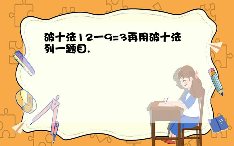 破十法12一9=3再用破十法列一题目.