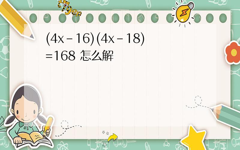 (4x-16)(4x-18)=168 怎么解