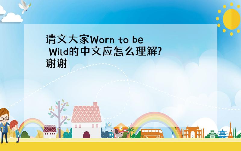 请文大家Worn to be Wild的中文应怎么理解?谢谢