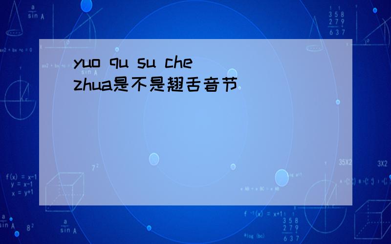 yuo qu su che zhua是不是翘舌音节