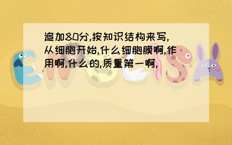 追加80分,按知识结构来写,从细胞开始,什么细胞膜啊,作用啊,什么的,质量第一啊,