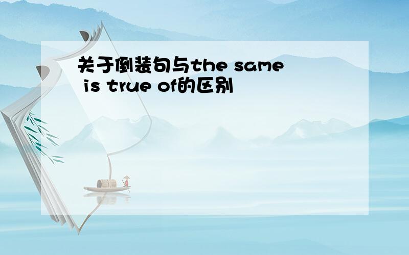 关于倒装句与the same is true of的区别