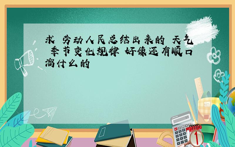 求 劳动人民总结出来的 天气 季节变化规律 好像还有顺口溜什么的