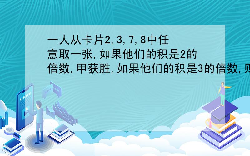 一人从卡片2,3,7,8中任意取一张,如果他们的积是2的倍数,甲获胜,如果他们的积是3的倍数,则乙获胜,