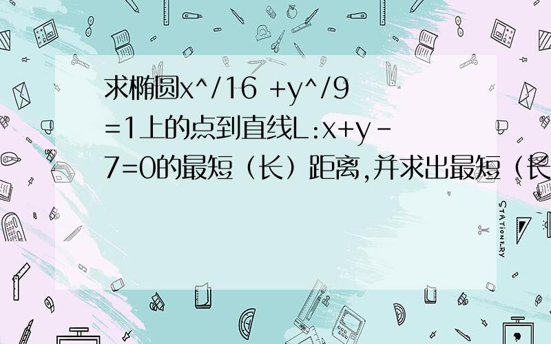 求椭圆x^/16 +y^/9=1上的点到直线L:x+y-7=0的最短（长）距离,并求出最短（长）的斜率