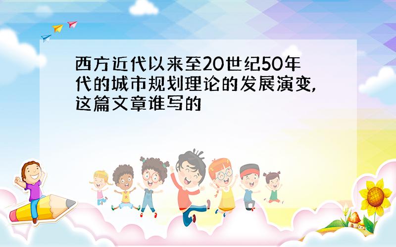 西方近代以来至20世纪50年代的城市规划理论的发展演变,这篇文章谁写的