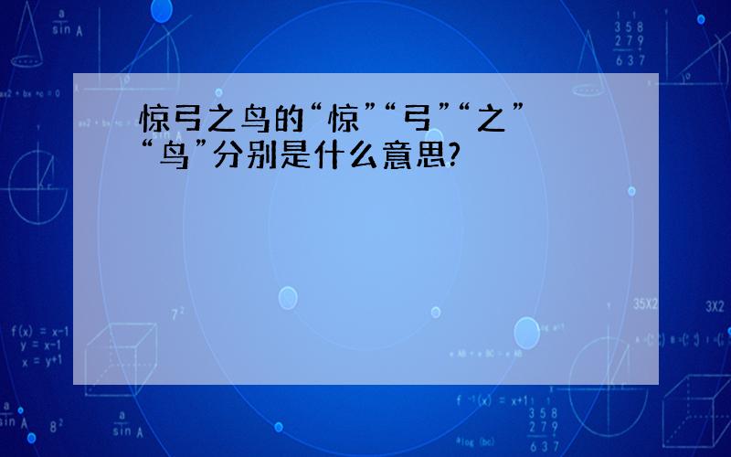 惊弓之鸟的“惊”“弓”“之”“鸟”分别是什么意思?