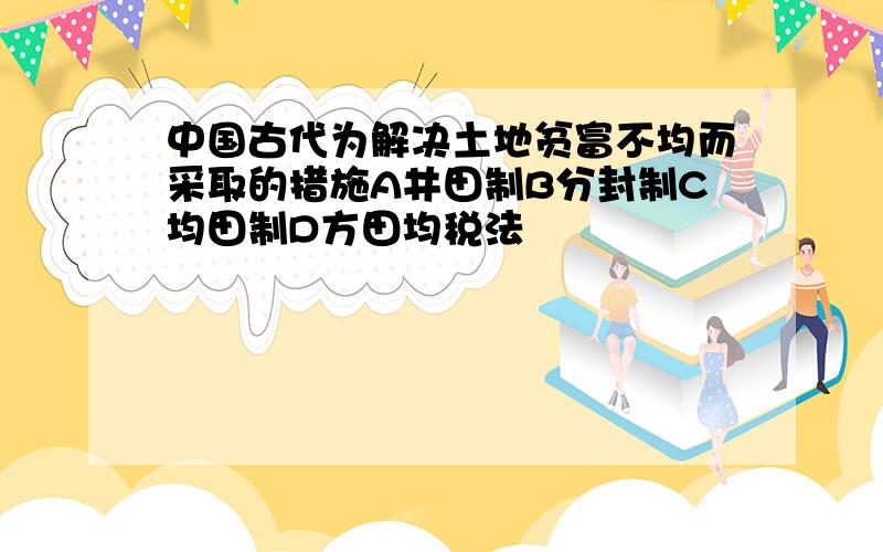 中国古代为解决土地贫富不均而采取的措施A井田制B分封制C均田制D方田均税法