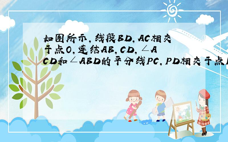 如图所示,线段BD,AC相交于点O,连结AB,CD,∠ACD和∠ABD的平分线PC,PD相交于点P.试说明角P=1/2（