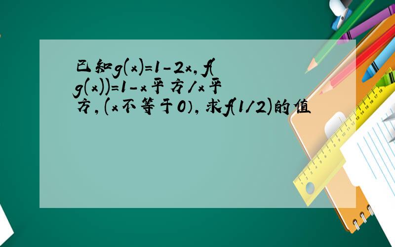 已知g(x)=1-2x,f(g(x))=1-x平方/x平方,(x不等于0）,求f(1/2)的值