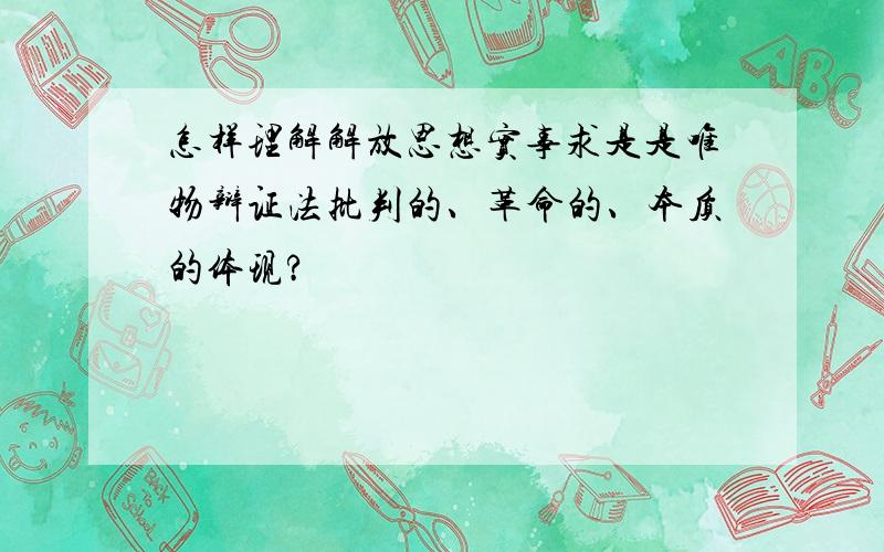 怎样理解解放思想实事求是是唯物辩证法批判的、革命的、本质的体现?