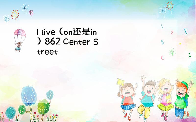 I live (on还是in) 862 Center Street