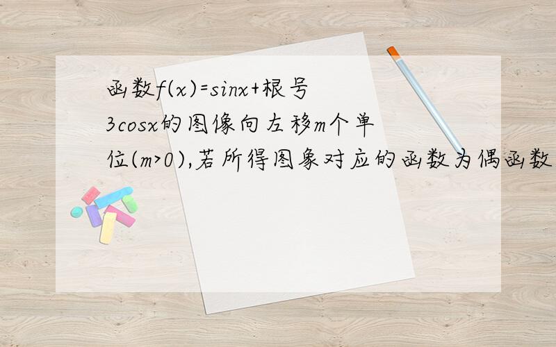 函数f(x)=sinx+根号3cosx的图像向左移m个单位(m>0),若所得图象对应的函数为偶函数则m的最小值怎么求