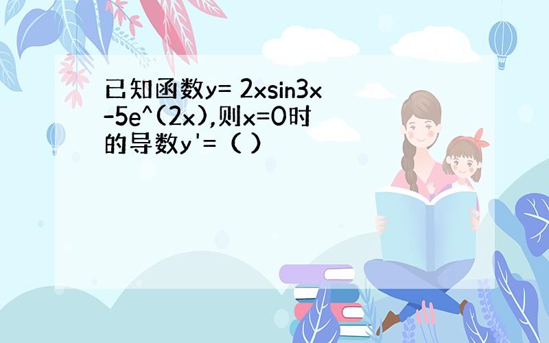 已知函数y= 2xsin3x-5e^(2x),则x=0时的导数y'=（ ）