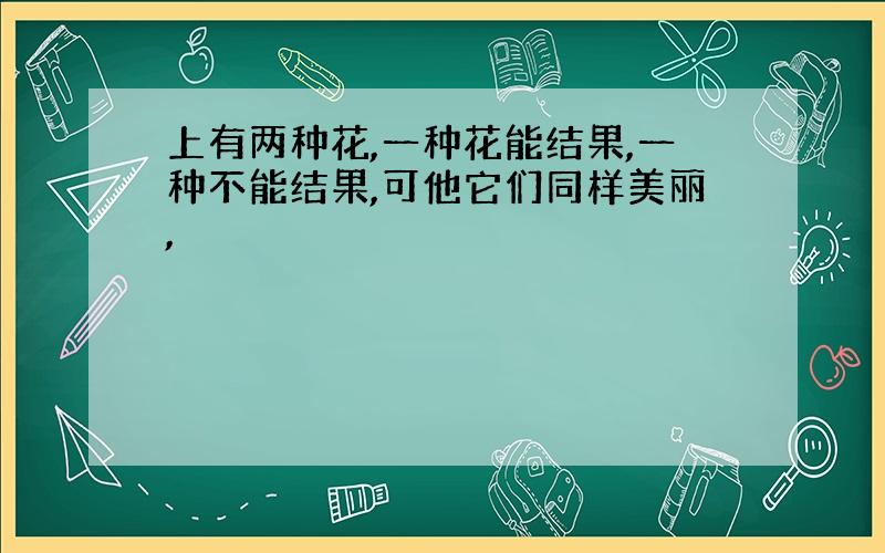 上有两种花,一种花能结果,一种不能结果,可他它们同样美丽,