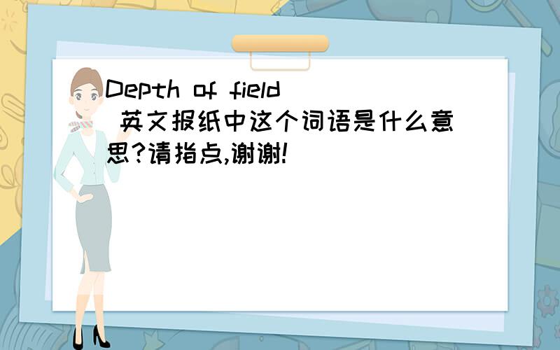 Depth of field 英文报纸中这个词语是什么意思?请指点,谢谢!