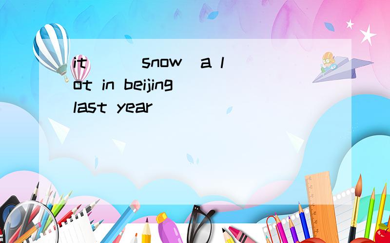 it _ (snow)a lot in beijing last year