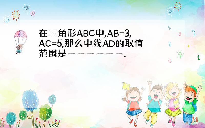 在三角形ABC中,AB=3,AC=5,那么中线AD的取值范围是——————.