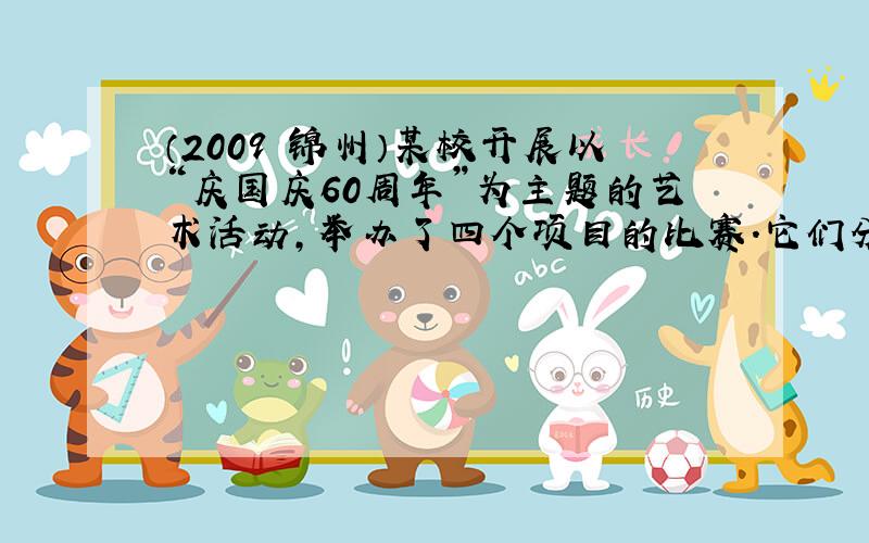 （2009•锦州）某校开展以“庆国庆60周年”为主题的艺术活动，举办了四个项目的比赛．它们分别是：A演讲、B唱歌、C书法