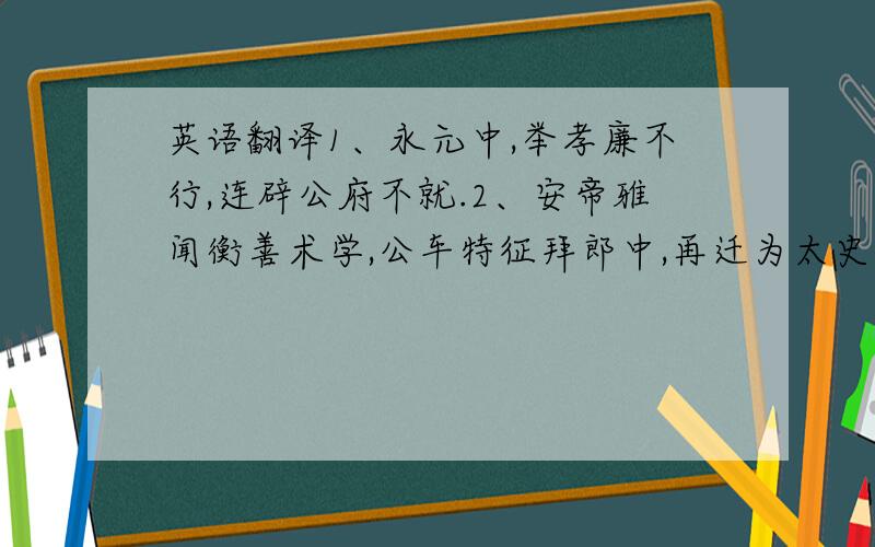 英语翻译1、永元中,举孝廉不行,连辟公府不就.2、安帝雅闻衡善术学,公车特征拜郎中,再迁为太史令.3、所以遣将守关者,备