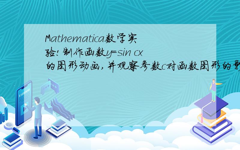 Mathematica数学实验!制作函数y=sin cx的图形动画,并观察参数c对函数图形的影响.