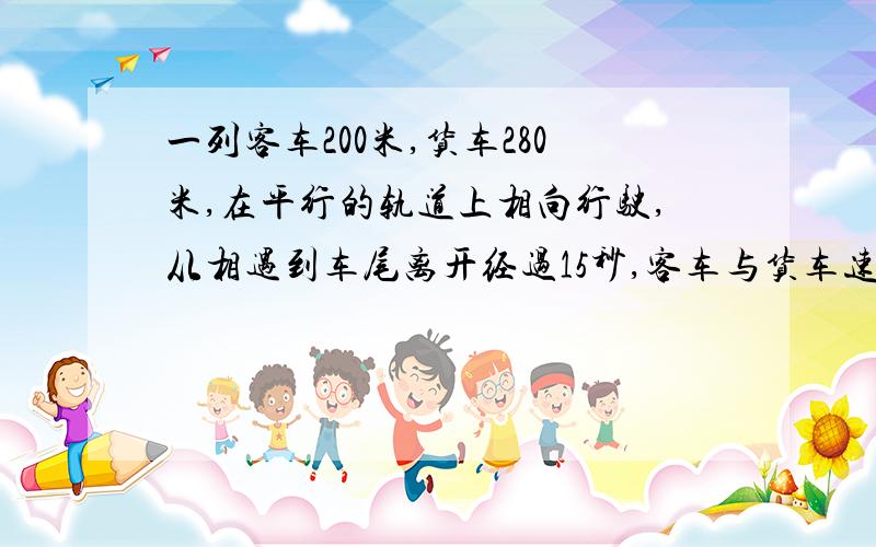 一列客车200米,货车280米,在平行的轨道上相向行驶,从相遇到车尾离开经过15秒,客车与货车速度比是5:3