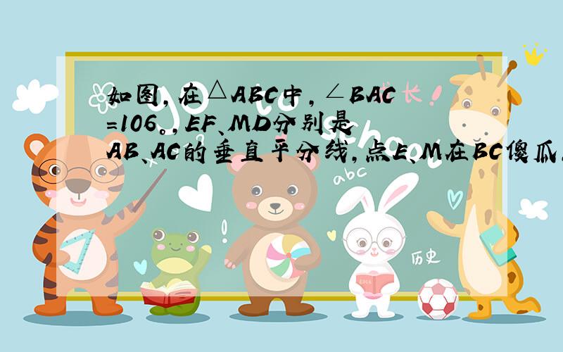 如图,在△ABC中,∠BAC=106°,EF、MD分别是AB、AC的垂直平分线,点E、M在BC傻瓜,求∠EAM的度数