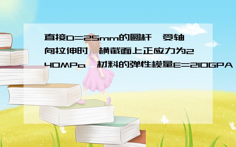 直接D=25mm的圆杆,受轴向拉伸时,横截面上正应力为240MPa,材料的弹性模量E=210GPA,泊松比v=0.3.求