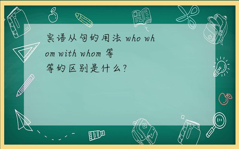 宾语从句的用法 who whom with whom 等等的区别是什么?