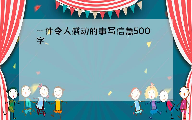 一件令人感动的事写信急500字