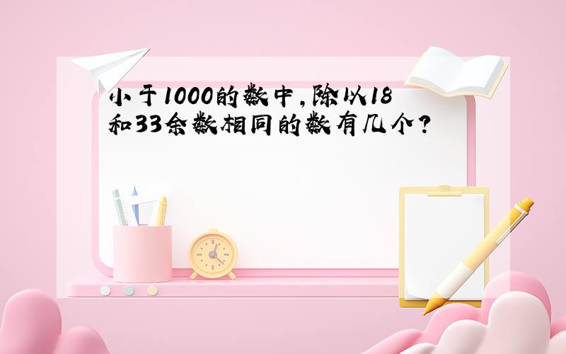 小于1000的数中,除以18和33余数相同的数有几个?