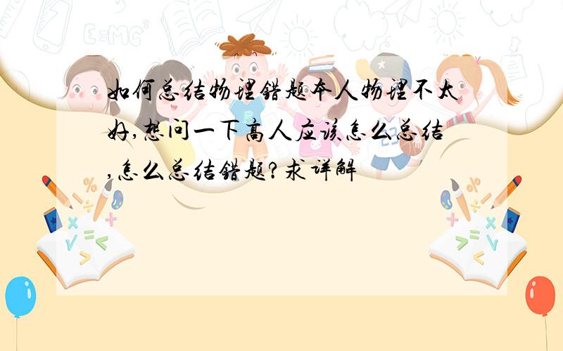 如何总结物理错题本人物理不太好,想问一下高人应该怎么总结,怎么总结错题?求详解