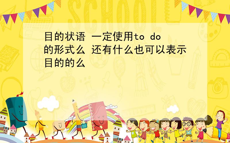 目的状语 一定使用to do的形式么 还有什么也可以表示目的的么