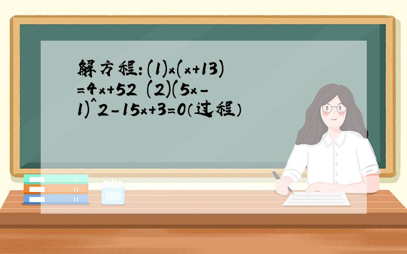 解方程：(1)x(x+13)=4x+52 (2)(5x-1)^2-15x+3=0（过程）