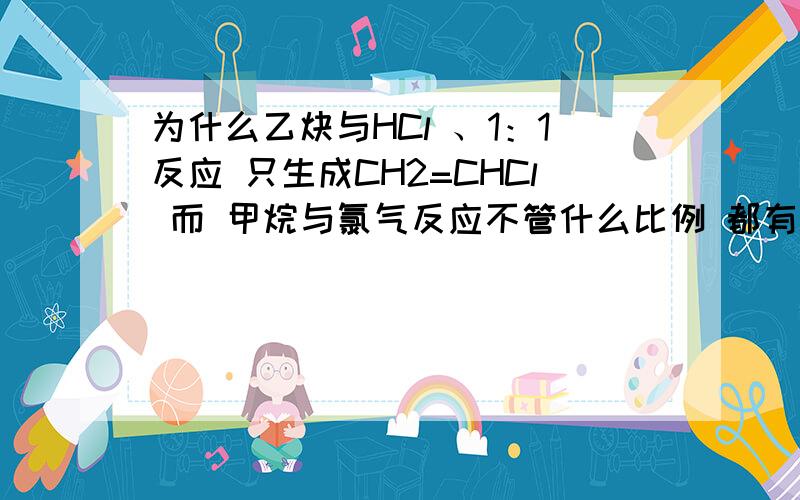 为什么乙炔与HCl 、1：1反应 只生成CH2=CHCl 而 甲烷与氯气反应不管什么比例 都有5种产物