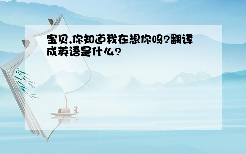 宝贝,你知道我在想你吗?翻译成英语是什么?