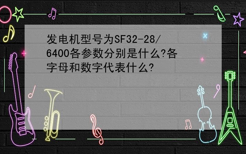 发电机型号为SF32-28/6400各参数分别是什么?各字母和数字代表什么?