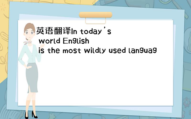 英语翻译In today’s world English is the most wildly used languag