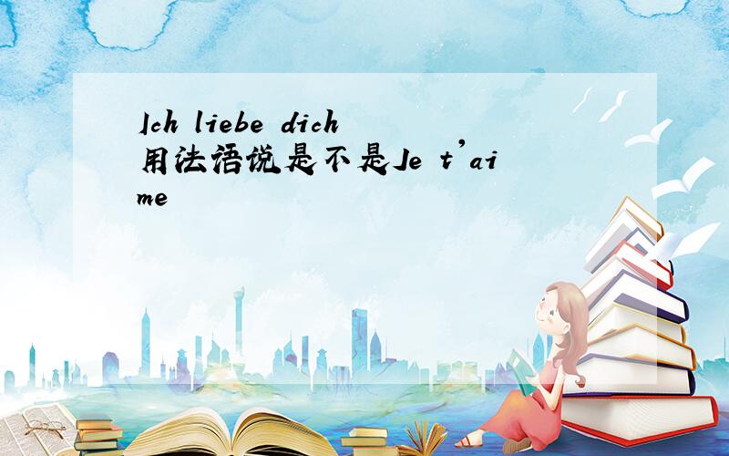 Ich liebe dich用法语说是不是Je t'aime