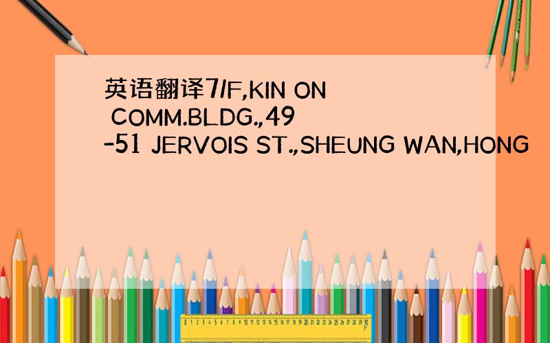 英语翻译7/F,KIN ON COMM.BLDG.,49-51 JERVOIS ST.,SHEUNG WAN,HONG