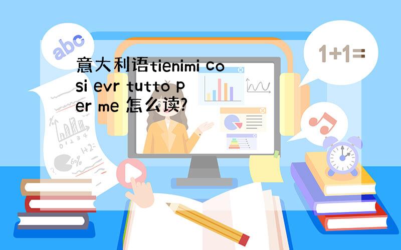 意大利语tienimi cosi evr tutto per me 怎么读?