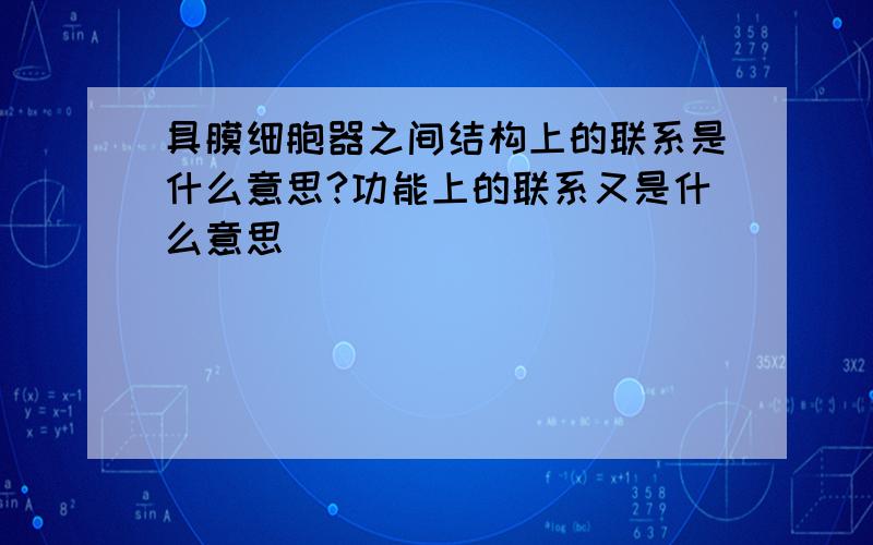 具膜细胞器之间结构上的联系是什么意思?功能上的联系又是什么意思